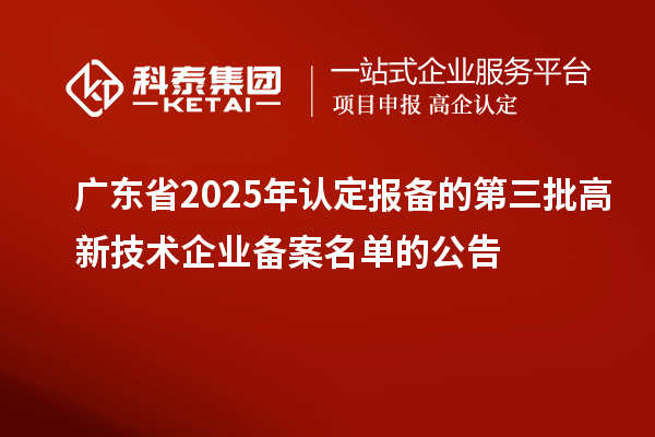 【5195家】廣東省2025年認定報備的第三批高新技術(shù)企業(yè)備案名單的公告