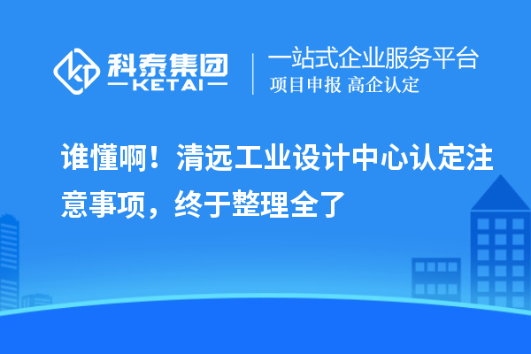 誰懂??！清遠工業(yè)設(shè)計中心認(rèn)定注意事項，終于整理全了