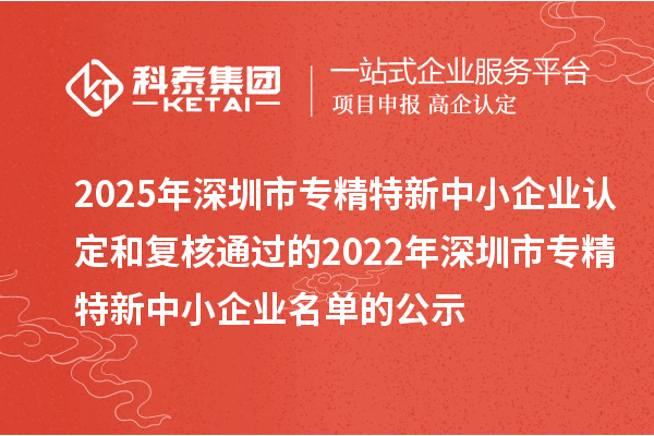 2025年深圳市專精特新中小企業(yè)認定和復核通過的2022年深圳市專精特新中小企業(yè)名單的公示