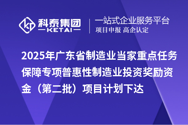 2025年廣東省制造業(yè)當(dāng)家重點(diǎn)任務(wù)保障專項(xiàng)普惠性制造業(yè)投資獎(jiǎng)勵(lì)資金（第二批）項(xiàng)目計(jì)劃下達(dá)