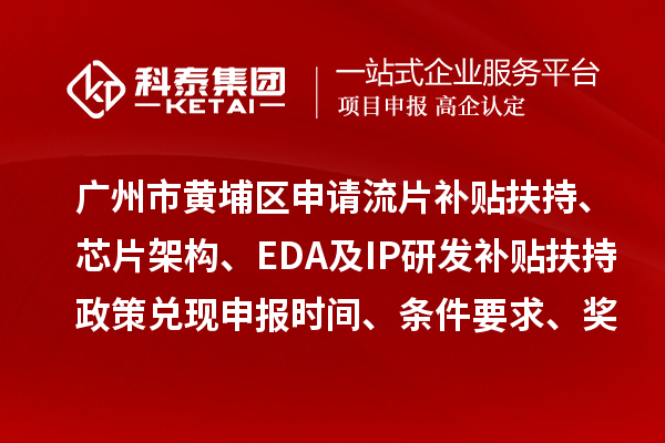 廣州市黃埔區(qū)申請流片補(bǔ)貼扶持、芯片架構(gòu)、EDA及IP研發(fā)補(bǔ)貼扶持政策兌現(xiàn)申報(bào)時(shí)間、條件要求、獎(jiǎng)勵(lì)標(biāo)準(zhǔn)